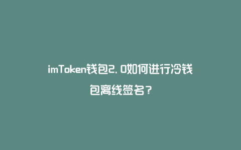 imtoken2.0冷钱包_用imtoken做冷钱包_imtoken冷钱包怎么用