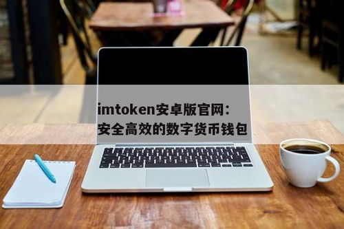 imtoken安卓版本安全吗,安全性解析与全面评估